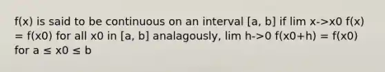 f(x) is said to be continuous on an interval [a, b] if lim x->x0 f(x) = f(x0) for all x0 in [a, b] analagously, lim h->0 f(x0+h) = f(x0) for a ≤ x0 ≤ b