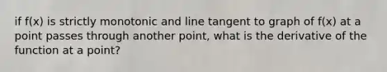 if f(x) is strictly monotonic and line tangent to graph of f(x) at a point passes through another point, what is the derivative of the function at a point?