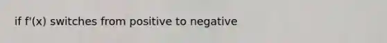 if f'(x) switches from positive to negative