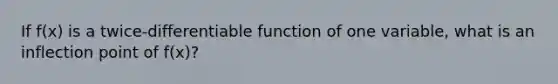 If f(x) is a twice-differentiable function of one variable, what is an inflection point of f(x)?