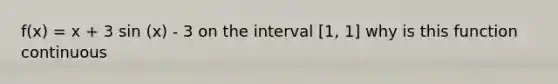 f(x) = x + 3 sin (x) - 3 on the interval [1, 1] why is this function continuous