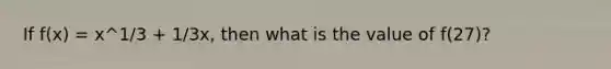 If f(x) = x^1/3 + 1/3x, then what is the value of f(27)?