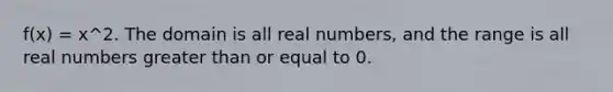 f(x) = x^2. The domain is all real numbers, and the range is all real numbers <a href='https://www.questionai.com/knowledge/kNDE5ipeE2-greater-than-or-equal-to' class='anchor-knowledge'>greater than or equal to</a> 0.