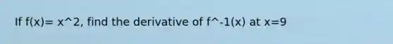 If f(x)= x^2, find the derivative of f^-1(x) at x=9