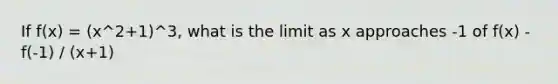 If f(x) = (x^2+1)^3, what is the limit as x approaches -1 of f(x) - f(-1) / (x+1)