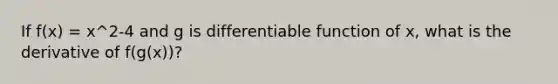 If f(x) = x^2-4 and g is differentiable function of x, what is the derivative of f(g(x))?