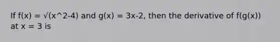 If f(x) = √(x^2-4) and g(x) = 3x-2, then the derivative of f(g(x)) at x = 3 is