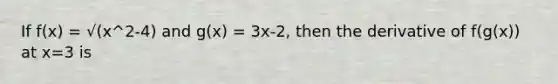 If f(x) = √(x^2-4) and g(x) = 3x-2, then the derivative of f(g(x)) at x=3 is