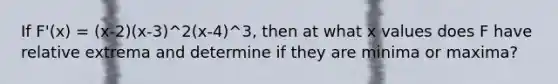 If F'(x) = (x-2)(x-3)^2(x-4)^3, then at what x values does F have relative extrema and determine if they are minima or maxima?