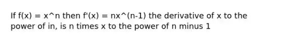 If f(x) = x^n then f'(x) = nx^(n-1) the derivative of x to the power of in, is n times x to the power of n minus 1