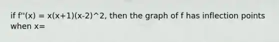 if f''(x) = x(x+1)(x-2)^2, then the graph of f has inflection points when x=