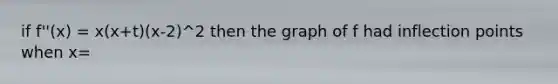 if f''(x) = x(x+t)(x-2)^2 then the graph of f had inflection points when x=