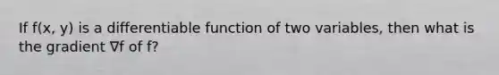 If f(x, y) is a differentiable function of two variables, then what is the gradient ∇f of f?