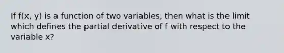 If f(x, y) is a function of two variables, then what is the limit which defines the partial derivative of f with respect to the variable x?