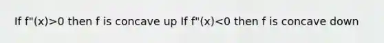 If f"(x)>0 then f is concave up If f"(x)<0 then f is concave down