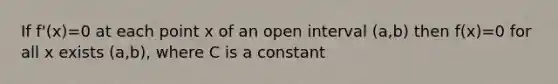 If f'(x)=0 at each point x of an open interval (a,b) then f(x)=0 for all x exists (a,b), where C is a constant