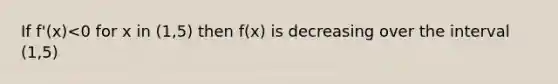 If f'(x)<0 for x in (1,5) then f(x) is decreasing over the interval (1,5)