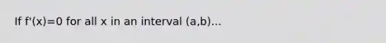 If f'(x)=0 for all x in an interval (a,b)...