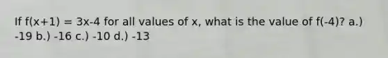 If f(x+1) = 3x-4 for all values of x, what is the value of f(-4)? a.) -19 b.) -16 c.) -10 d.) -13