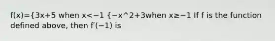 f(x)={3x+5 when x<−1 {−x^2+3when x≥−1 If f is the function defined above, then f′(−1) is