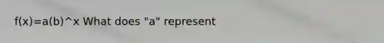 f(x)=a(b)^x What does "a" represent