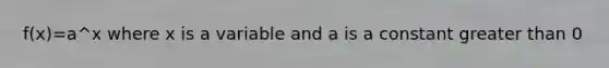 f(x)=a^x where x is a variable and a is a constant greater than 0