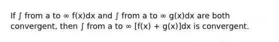 If ∫ from a to ∞ f(x)dx and ∫ from a to ∞ g(x)dx are both convergent, then ∫ from a to ∞ [f(x) + g(x)]dx is convergent.