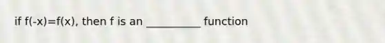 if f(-x)=f(x), then f is an __________ function