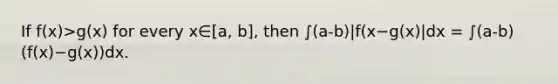 If f(x)>g(x) for every x∈[a, b], then ∫(a-b)|f(x−g(x)|dx = ∫(a-b) (f(x)−g(x))dx.