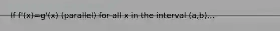 If f'(x)=g'(x) (parallel) for all x in the interval (a,b)...