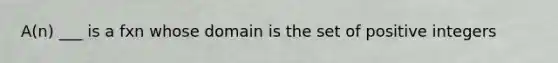 A(n) ___ is a fxn whose domain is the set of positive integers