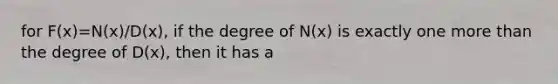 for F(x)=N(x)/D(x), if the degree of N(x) is exactly one more than the degree of D(x), then it has a