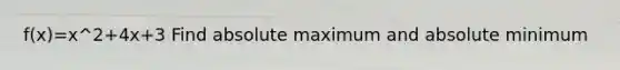 f(x)=x^2+4x+3 Find absolute maximum and absolute minimum