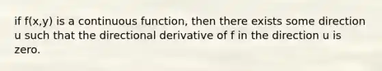 if f(x,y) is a continuous function, then there exists some direction u such that the directional derivative of f in the direction u is zero.