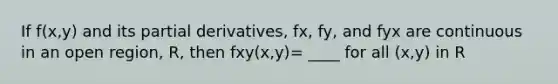 If f(x,y) and its partial derivatives, fx, fy, and fyx are continuous in an open region, R, then fxy(x,y)= ____ for all (x,y) in R