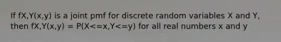 If fX,Y(x,y) is a joint pmf for discrete random variables X and Y, then fX,Y(x,y) = P(X<=x,Y<=y) for all real numbers x and y