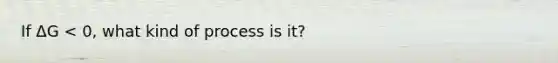 If ΔG < 0, what kind of process is it?