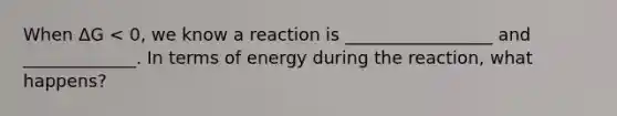 When ΔG < 0, we know a reaction is _________________ and _____________. In terms of energy during the reaction, what happens?