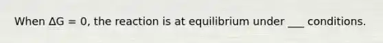 When ∆G = 0, the reaction is at equilibrium under ___ conditions.