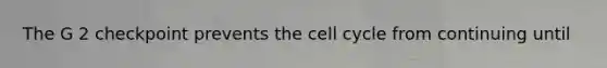 The G 2 checkpoint prevents the cell cycle from continuing until