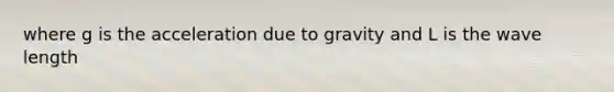 where g is the acceleration due to gravity and L is the wave length