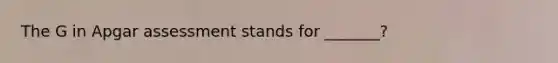 The G in Apgar assessment stands for _______?