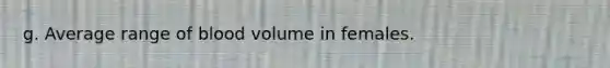 g. Average range of blood volume in females.