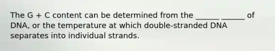 The G + C content can be determined from the ______ ______ of DNA, or the temperature at which double-stranded DNA separates into individual strands.