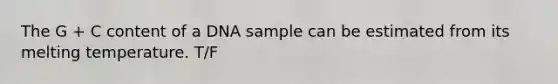 The G + C content of a DNA sample can be estimated from its melting temperature. T/F