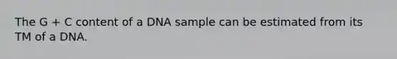 The G + C content of a DNA sample can be estimated from its TM of a DNA.