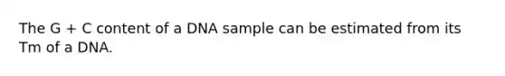 The G + C content of a DNA sample can be estimated from its Tm of a DNA.