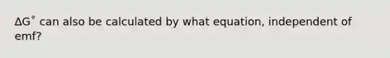 ∆G˚ can also be calculated by what equation, independent of emf?