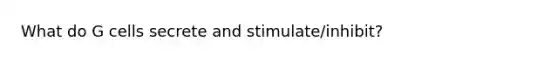 What do G cells secrete and stimulate/inhibit?