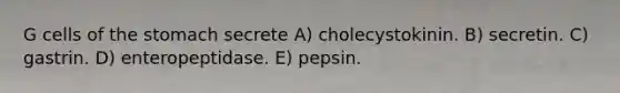 G cells of <a href='https://www.questionai.com/knowledge/kLccSGjkt8-the-stomach' class='anchor-knowledge'>the stomach</a> secrete A) cholecystokinin. B) secretin. C) gastrin. D) enteropeptidase. E) pepsin.